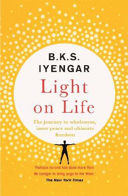 Light on Life: The Yoga Journey to Wholeness, Inner Peace and Ultimate Freedom - B.K.S. Iyengar - cover