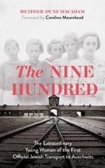 The Nine Hundred: The Extraordinary Young Women of the First Official Jewish Transport to Auschwitz