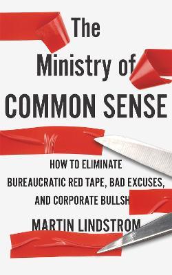 The Ministry of Common Sense: How to Eliminate Bureaucratic Red Tape, Bad Excuses, and Corporate Bullshit - Martin Lindstrom Company - cover