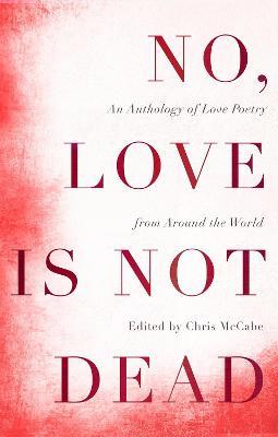No, Love Is Not Dead: An Anthology of Love Poetry from Around the World - Chris McCabe - cover