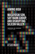 Aiming High: Masayoshi Son, SoftBank, and Disrupting Silicon Valley