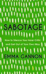 Sabotage: How to Silence Your Inner Critic and Get Out of Your Own Way
