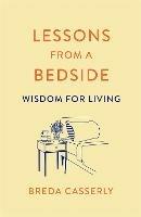 Lessons from a Bedside: Wisdom For Living - Breda Casserly - cover