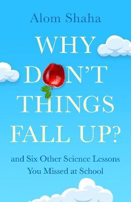 Why Don't Things Fall Up?: and Six Other Science Lessons You Missed at School - Alom Shaha - cover