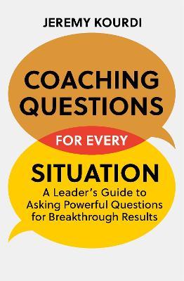 Coaching Questions for Every Situation: A Leader's Guide to Asking Powerful Questions for Breakthrough Results - Jeremy Kourdi - cover