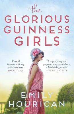 The Glorious Guinness Girls: The bestselling historical novel of the secrets and scandals of the real-life Guinness family - Emily Hourican - cover