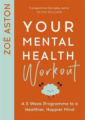 Your Mental Health Workout: A 5 Week Programme to a Healthier, Happier Mind - Zoe Aston - cover