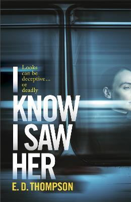 I Know I Saw Her: A taut, spine-tingling suspense novel about desire and deception - E.D. Thompson - cover