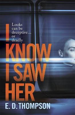I Know I Saw Her: A taut, spine-tingling suspense novel about desire and deception - E.D. Thompson - cover