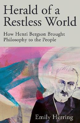 Herald of a Restless World: How Henri Bergson Brought Philosophy to the People - Emily Herring - cover