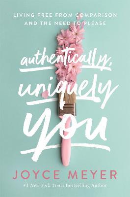 Authentically, Uniquely You: Living Free from Comparison and the Need to Please - Joyce Meyer - cover