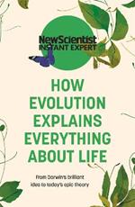 How Evolution Explains Everything About Life: From Darwin's brilliant idea to today's epic theory