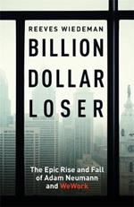 Billion Dollar Loser: The Epic Rise and Fall of WeWork: A Sunday Times Book of the Year