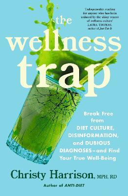 The Wellness Trap: Break Free from Diet Culture, Disinformation, and Dubious Diagnoses  and Find Your True Well-Being - Christy Harrison - cover