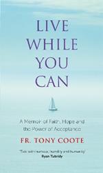 Live While You Can: A Memoir of Faith, Hope and the Power of Acceptance