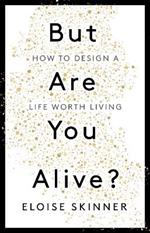 But Are You Alive?: How to Design a Life Worth Living