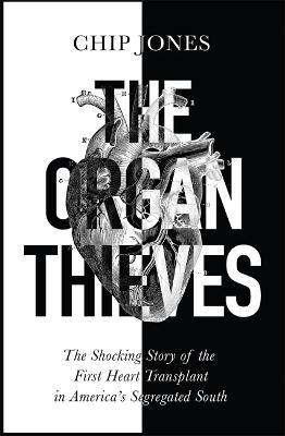The Organ Thieves: The Shocking Story of the First Heart Transplant in America's Segregated South - Chip Jones - cover