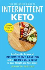 The Beginner's Guide to Intermittent Keto: Combine the Powers of Intermittent Fasting with a Ketogenic Diet to Lose Weight and Feel Great