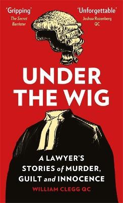 Under the Wig: A Lawyer's Stories of Murder, Guilt and Innocence - William Clegg - cover