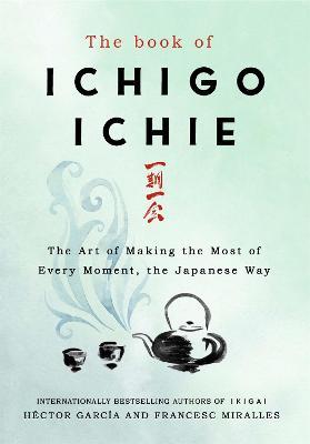 The Book of Ichigo Ichie: The Art of Making the Most of Every Moment, the Japanese Way - Francesc Miralles,Héctor García - cover