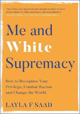 Me and White Supremacy: How to Recognise Your Privilege, Combat Racism and Change the World - Layla Saad - cover