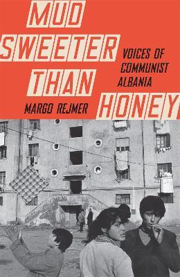Mud Sweeter than Honey: Voices of Communist Albania - Margo Rejmer - cover