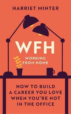 WFH (Working From Home): How to build a career you love when you're not in the office - Harriet Minter - cover