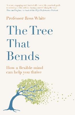 The Tree that Bends: How a flexible mind can help you thrive - Ross G White - cover
