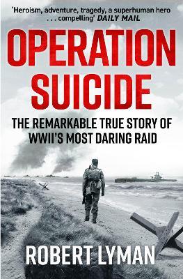Operation Suicide: The Remarkable True Story of WWII’s Most Daring Raid - Robert Lyman - cover