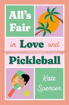 All's Fair in Love and Pickleball: The Perfect Enemies-To-Lovers Sports Romance! - Kate Spencer - cover