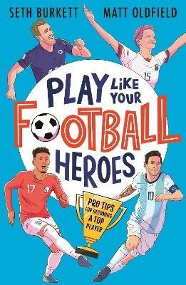 Play Like Your Football Heroes: Pro tips for becoming a top player - Matt Oldfield,Seth Burkett - cover