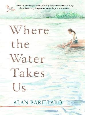 Where the Water Takes Us: A coming-of-age tale of strength and friendship from Academy Award-winning writer and director Alan Barillaro - Alan Barillaro - cover