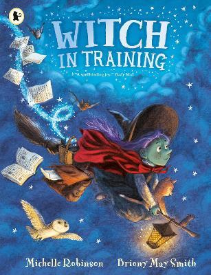 Witch in Training: Mystical magic meets spellbinding fantasy in a wickedly rhyming picture book adventure of broomsticks, cauldrons, spell books and (friendly!) monsters for ages 3, 4, 5, 6. - Michelle Robinson - cover
