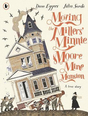 Moving the Millers' Minnie Moore Mine Mansion: A True Story - Dave Eggers - cover