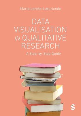 Data Visualisation in Qualitative Research: A Step-by-Step Guide - Maria Lorono-Leturiondo - cover