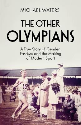The Other Olympians: A True Story of Gender, Fascism and the Making of Modern Sport - Michael Waters - cover