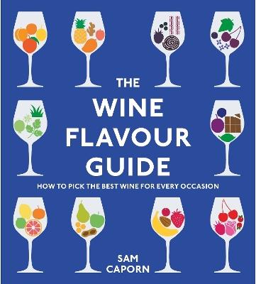 The Wine Flavour Guide: How to Pick the Best Wine for Every Occasion - Sam Caporn - cover