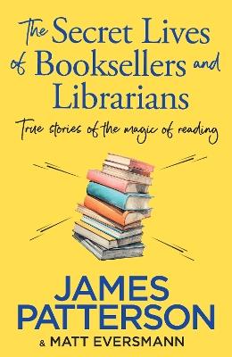 The Secret Lives of Booksellers & Librarians: True stories of the magic of reading - James Patterson - cover