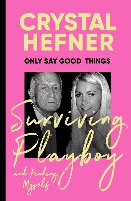 Only Say Good Things: Surviving Playboy and finding myself - Crystal Hefner - cover