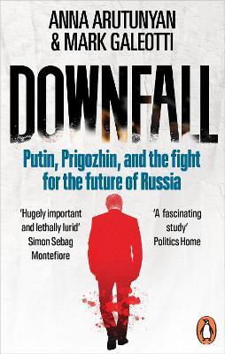 Downfall: Putin, Prigozhin, and the fight for the future of Russia - Anna Arutunyan,Mark Galeotti - cover