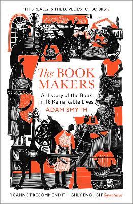 The Book-Makers: A History of the Book in 18 Remarkable Lives - Adam Smyth - cover