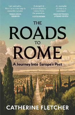 The Roads To Rome: A Journey Into Europe’s Past - Catherine Fletcher - cover