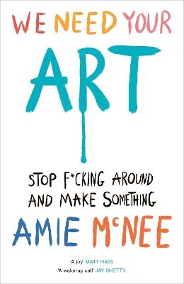 We Need Your Art: Stop F*cking Around and Make Something - Amie Mcnee - cover