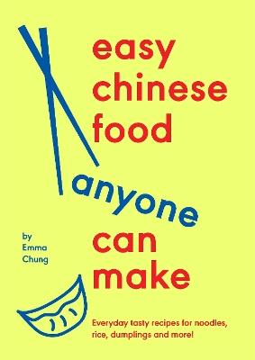 Easy Chinese Food Anyone Can Make: Everyday tasty recipes for noodles, rice, dumplings and more! - Emma Chung - cover