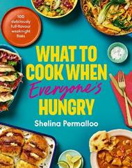What to Cook When Everyone's Hungry: 100 deliciously full-flavour weeknight fixes