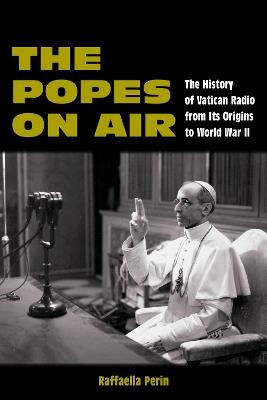 The Popes on Air: The History of Vatican Radio from Its Origins to World War II - Raffaella Perin - cover