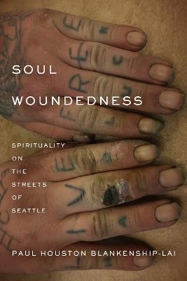 Soul Woundedness: Spirituality on the Streets of Seattle - Paul Houston Blankenship-Lai - cover