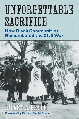 Unforgettable Sacrifice: How Black Communities Remembered the Civil War - Hilary N. Green - cover