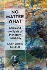 No Matter What: Crisis and the Spirit of Planetary Possibility