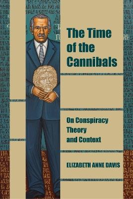 The Time of the Cannibals: On Conspiracy Theory and Context - Elizabeth Anne Davis - cover